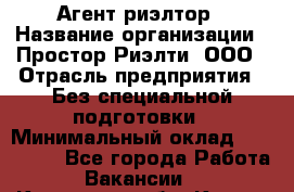 Агент-риэлтор › Название организации ­ Простор-Риэлти, ООО › Отрасль предприятия ­ Без специальной подготовки › Минимальный оклад ­ 150 000 - Все города Работа » Вакансии   . Калужская обл.,Калуга г.